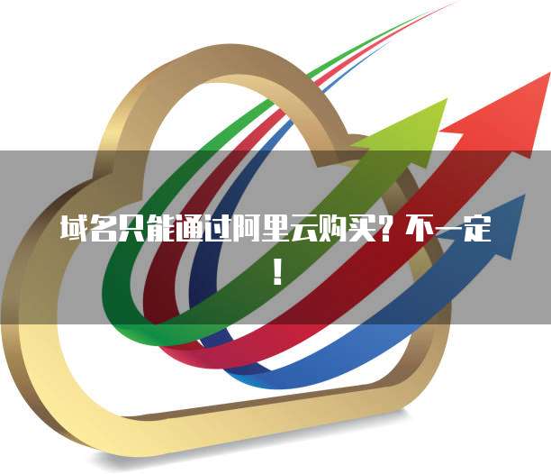 域名只能通过阿里云购买?不一定!