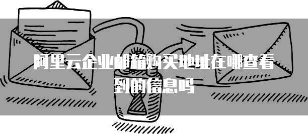 阿里云企业邮箱购买地址在哪查看到的信息吗