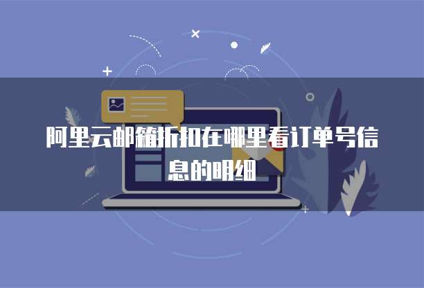阿里云邮箱折扣在哪里看订单号信息的明细