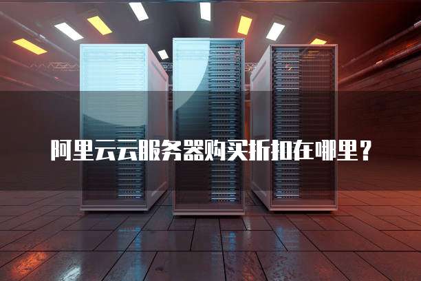 阿里云云服务器购买折扣在哪里?