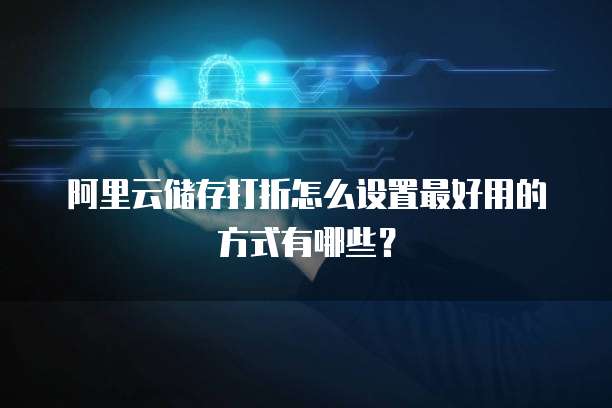 阿里云储存打折怎么设置最好用的方式有哪些?