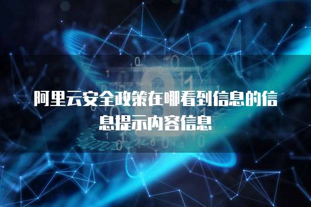 阿里云安全政策在哪看到信息的信息提示内容信息
