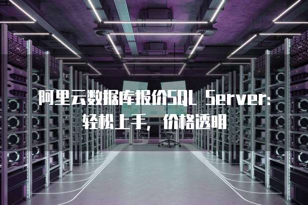 阿里云数据库报价SQL Server：轻松上手，价格透明
