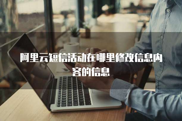 阿里云短信活动在哪里修改信息内容的信息