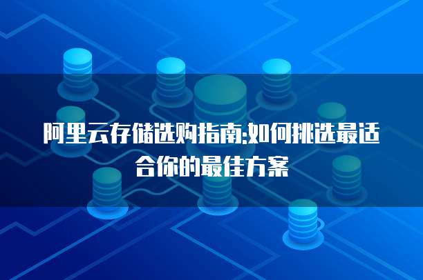 阿里云存储选购指南:如何挑选最适合你的最佳方案
