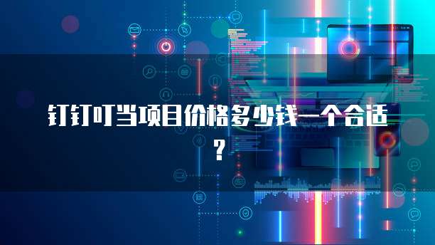 钉钉叮当项目价格多少钱一个合适?