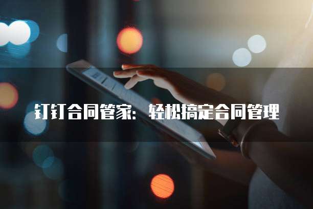 钉钉合同管家：轻松搞定合同管理