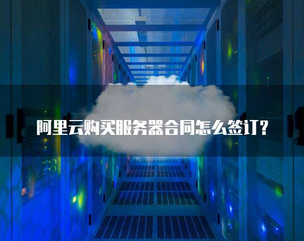 阿里云购买服务器合同怎么签订?