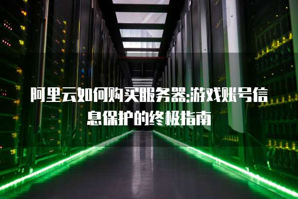阿里云如何购买服务器:游戏账号信息保护的终极指南