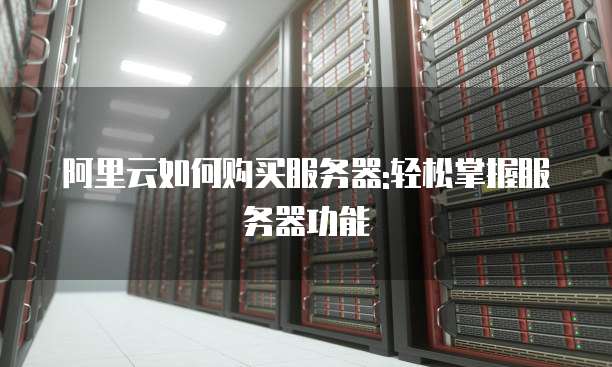 阿里云如何购买服务器:轻松掌握服务器功能