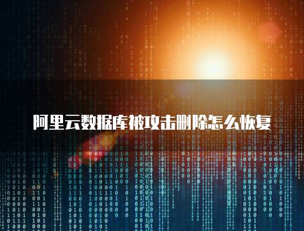 阿里云数据库被攻击删除怎么恢复
