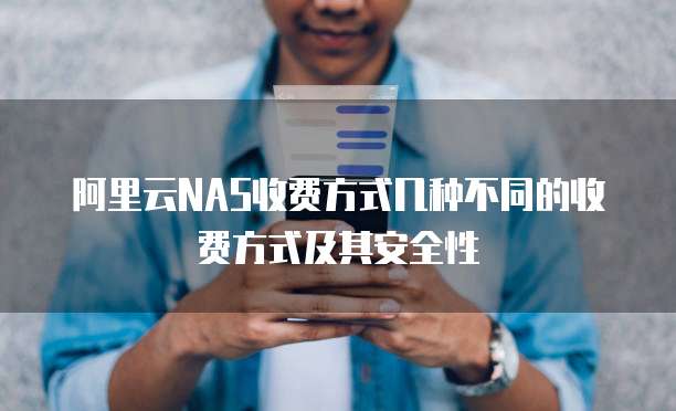 阿里云NAS收费方式几种不同的收费方式及其安全性