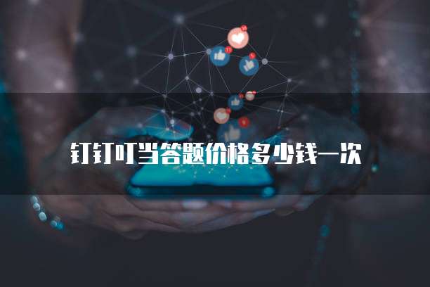 钉钉叮当答题价格多少钱一次