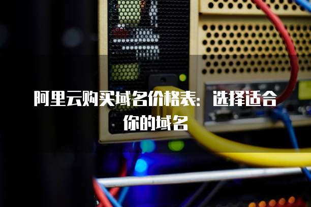 阿里云购买域名价格表:选择适合你的域名