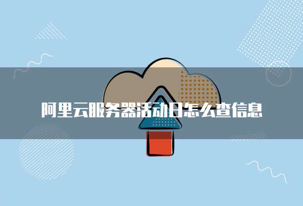 阿里云服务器活动日怎么查信息