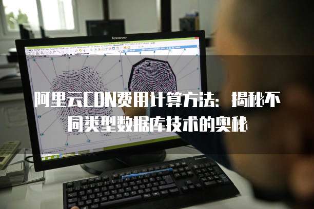 阿里云CDN费用计算方法:揭秘不同类型数据库技术的奥秘