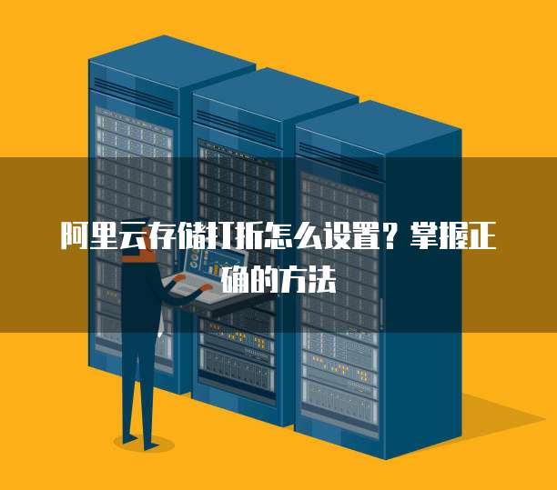 阿里云存储打折怎么设置?掌握正确的方法