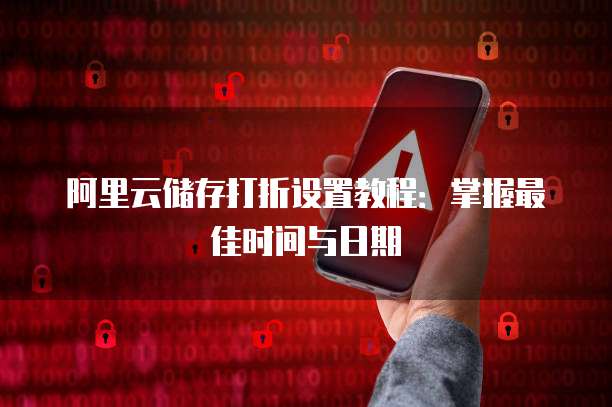 阿里云储存打折设置教程:掌握最佳时间与日期