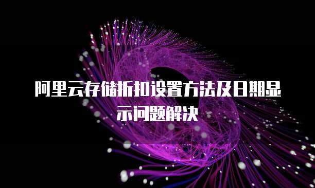 阿里云存储折扣设置方法及日期显示问题解决