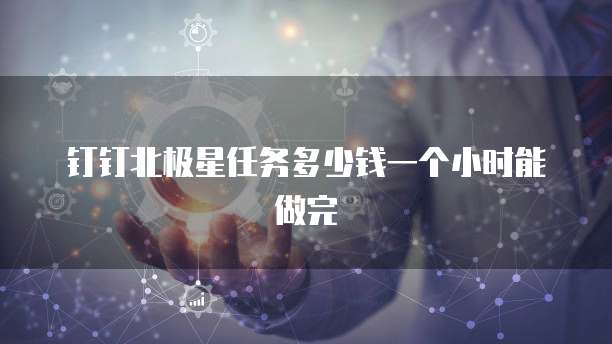 钉钉北极星任务多少钱一个小时能做完