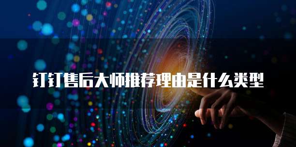 钉钉售后大师推荐理由是什么类型