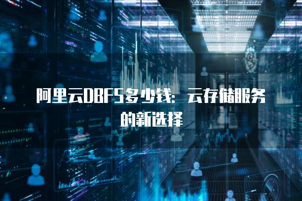 阿里云DBFS多少钱:云存储服务的新选择