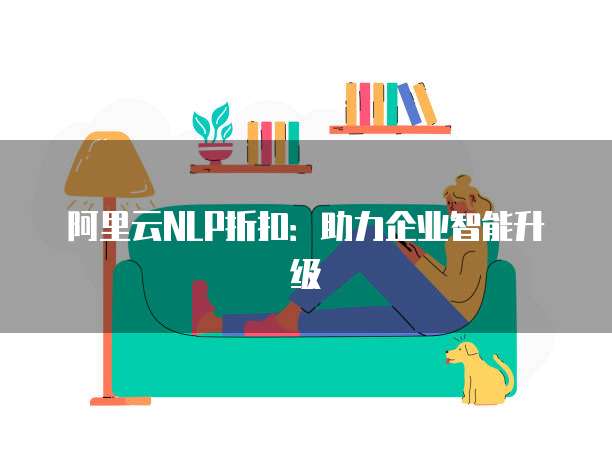 阿里云NLP折扣:助力企业智能升级