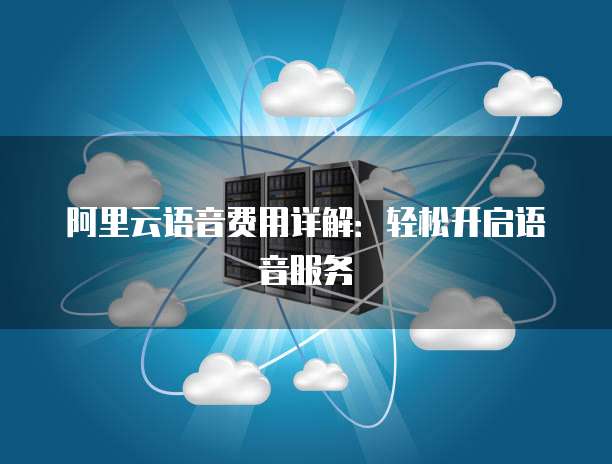 阿里云语音费用详解：轻松开启语音服务
