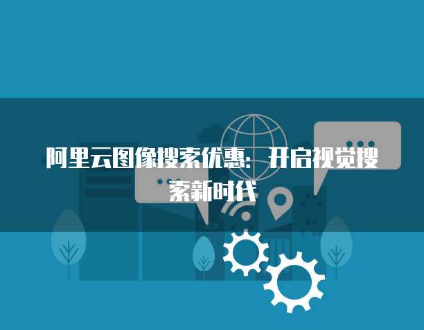 阿里云图像搜索优惠：开启视觉搜索新时代