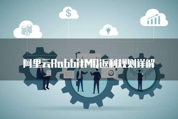 阿里云RabbitMQ返利规则详解