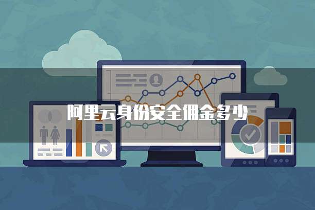 阿里云身份安全佣金多少