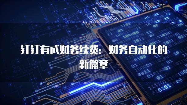 钉钉有成财务续费：财务自动化的新篇章