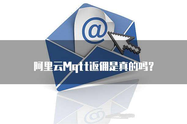 阿里云Mqtt返佣是真的吗?
