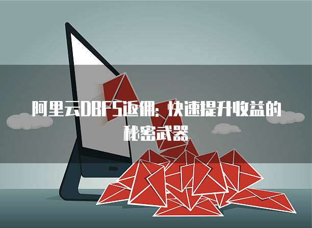 阿里云DBFS返佣: 快速提升收益的秘密武器