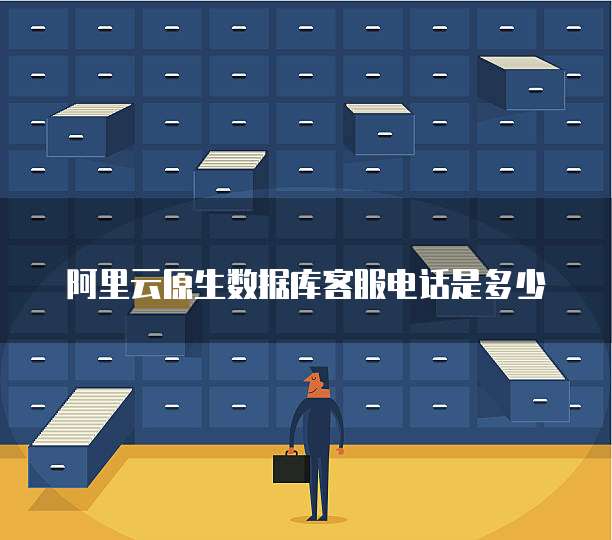 阿里云原生数据库客服电话是多少