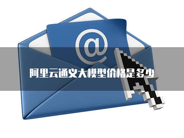 阿里云通义大模型价格是多少