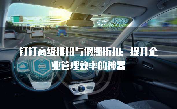 钉钉高级排班与假期折扣：提升企业管理效率的神器