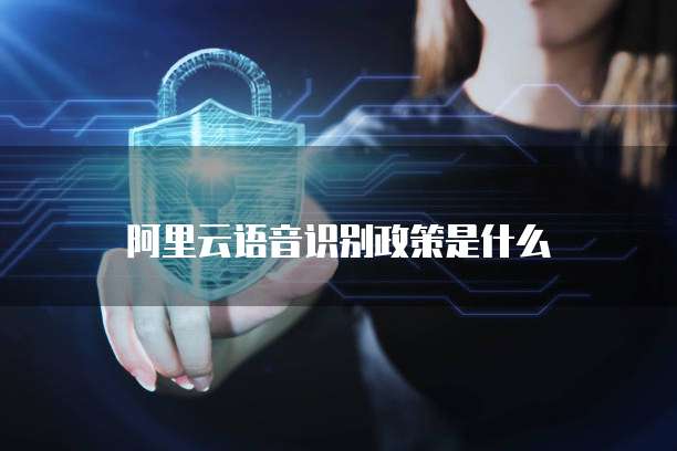 阿里云语音识别政策是什么