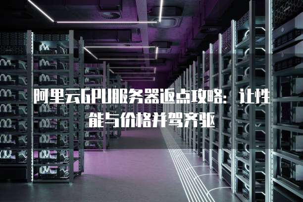 阿里云GPU服务器返点攻略:让性能与价格并驾齐驱