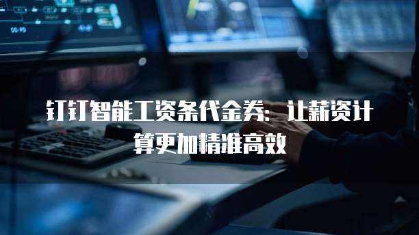 钉钉智能工资条代金券：让薪资计算更加精准高效