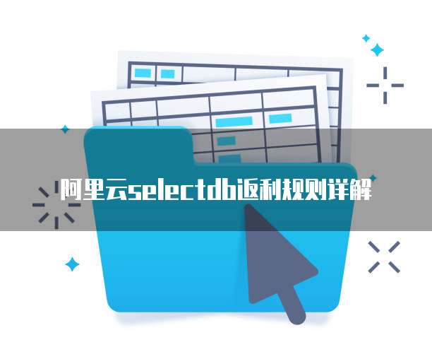阿里云SelectDB返利规则详解