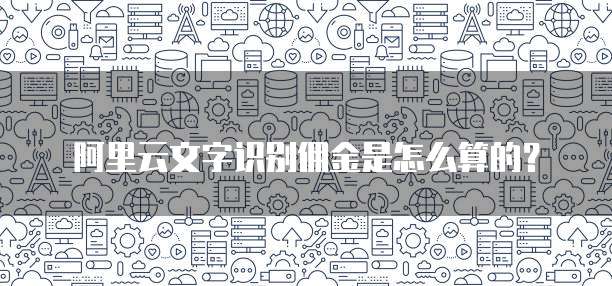 阿里云文字识别佣金是怎么算的？