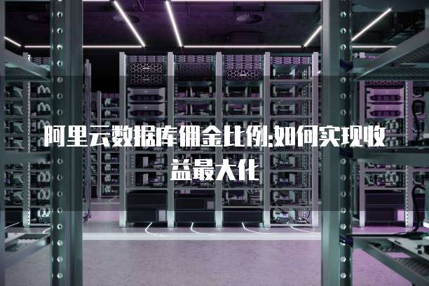 阿里云数据库佣金比例:如何实现收益最大化