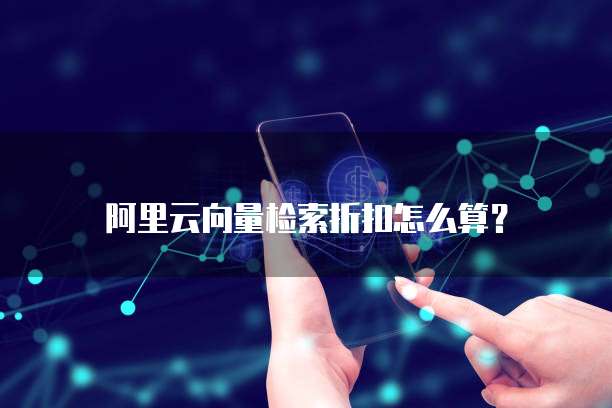 阿里云向量检索折扣怎么算?