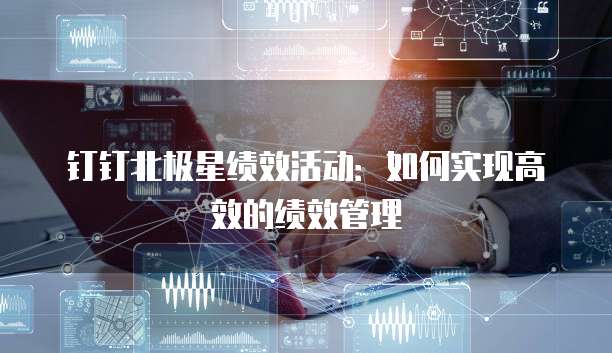 钉钉北极星绩效活动：如何实现高效的绩效管理