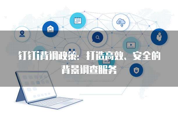 钉钉i背调政策：打造高效、安全的背景调查服务