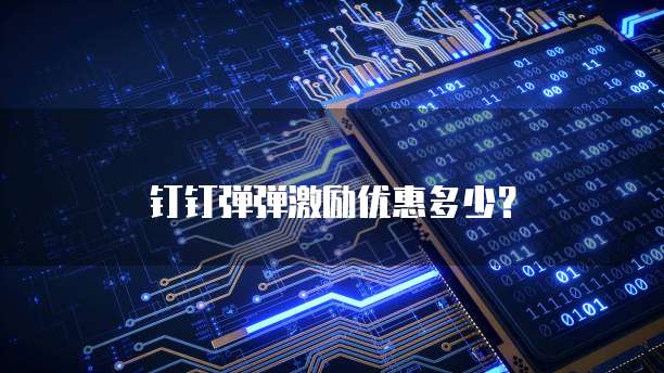 钉钉弹弹激励优惠多少?