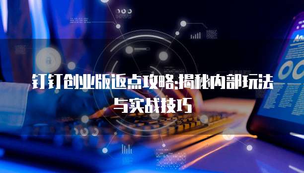 钉钉创业版返点攻略:揭秘内部玩法与实战技巧