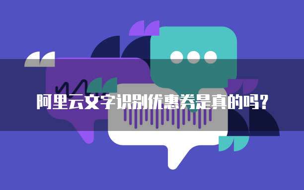 阿里云文字识别优惠券是真的吗?