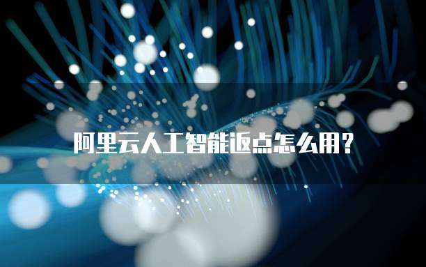 阿里云人工智能返点怎么用？